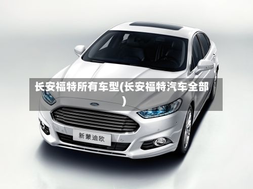 长安福特所有车型(长安福特汽车全部)-第3张图片