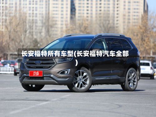 长安福特所有车型(长安福特汽车全部)-第2张图片