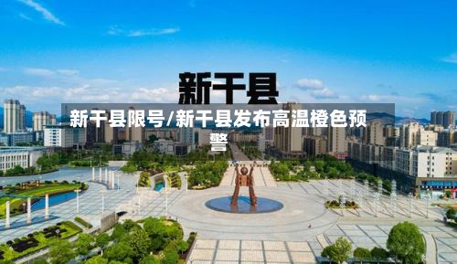 新干县限号/新干县发布高温橙色预警