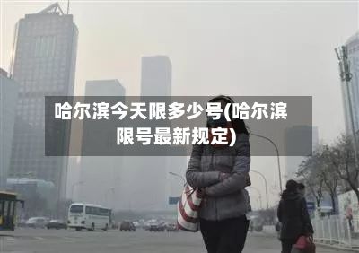 哈尔滨今天限多少号(哈尔滨限号最新规定)-第3张图片