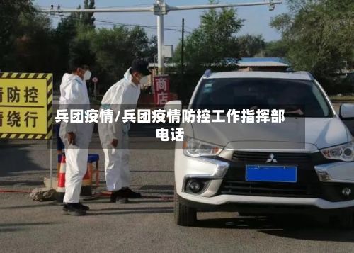 兵团疫情/兵团疫情防控工作指挥部电话