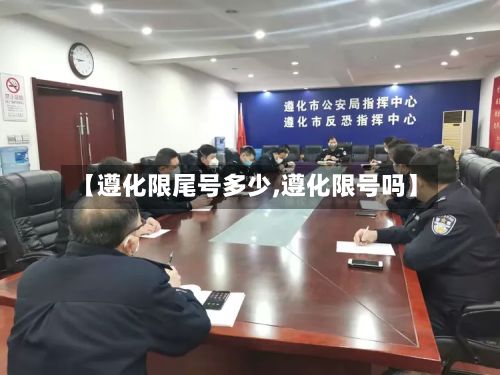 【遵化限尾号多少,遵化限号吗】