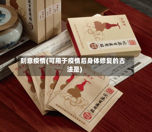 刻意疫情(可用于疫情后身体修复的古法是)-第2张图片