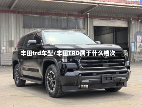 丰田trd车型/丰田TRD属于什么档次