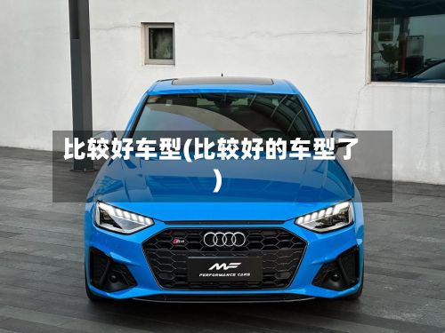 比较好车型(比较好的车型了)-第3张图片