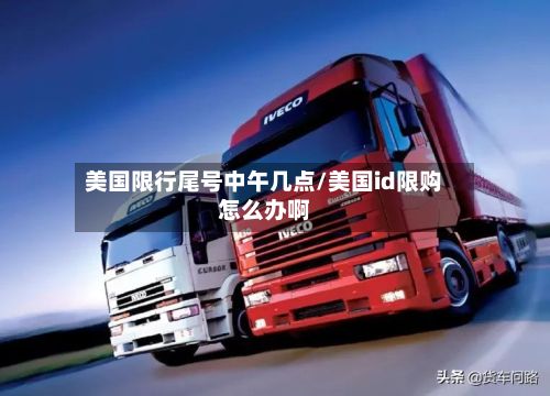 美国限行尾号中午几点/美国id限购怎么办啊