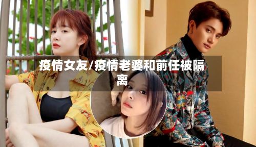 疫情女友/疫情老婆和前任被隔离