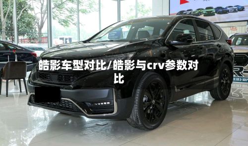 皓影车型对比/皓影与crv参数对比-第3张图片