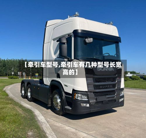 【牵引车型号,牵引车有几种型号长宽高的】