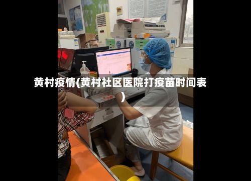黄村疫情(黄村社区医院打疫苗时间表)