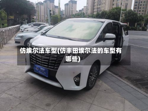 仿埃尔法车型(仿丰田埃尔法的车型有哪些)
