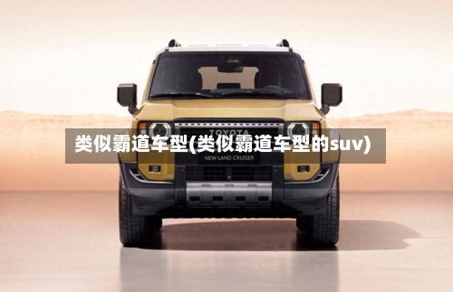 类似霸道车型(类似霸道车型的suv)-第2张图片