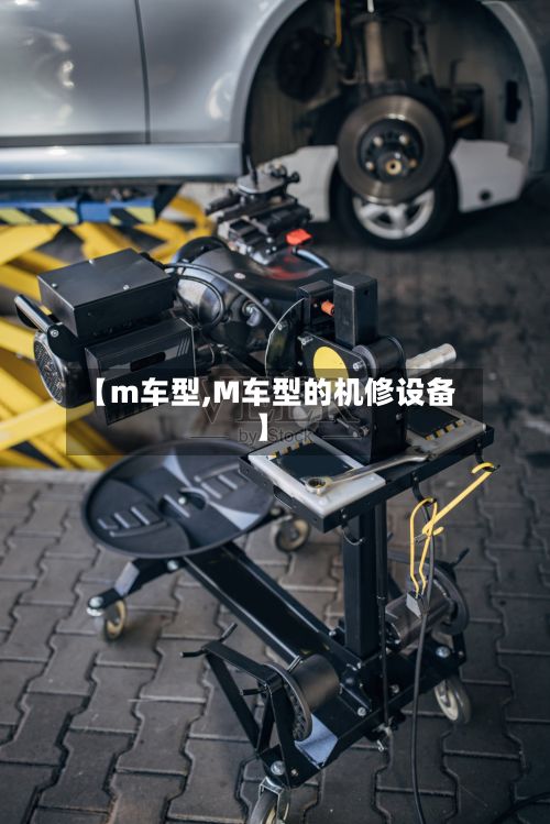 【m车型,M车型的机修设备】-第3张图片