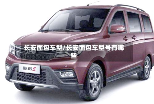 长安面包车型/长安面包车型号有哪些-第2张图片