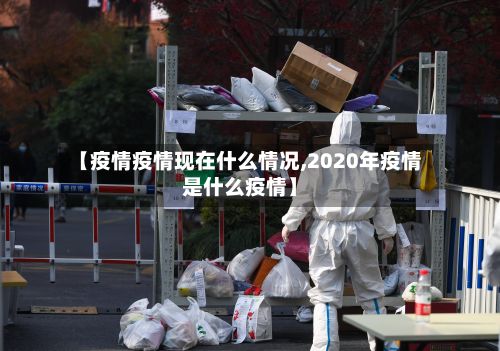 【疫情疫情现在什么情况,2020年疫情是什么疫情】