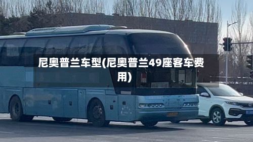 尼奥普兰车型(尼奥普兰49座客车费用)-第2张图片