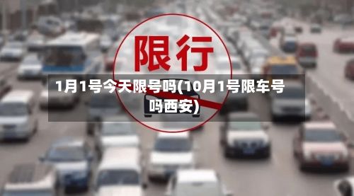1月1号今天限号吗(10月1号限车号吗西安)