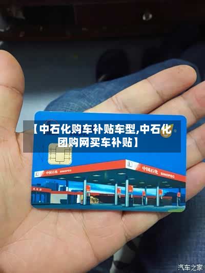 【中石化购车补贴车型,中石化团购网买车补贴】-第2张图片