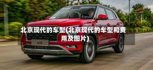 北京现代的车型(北京现代的车型和费用及图片)