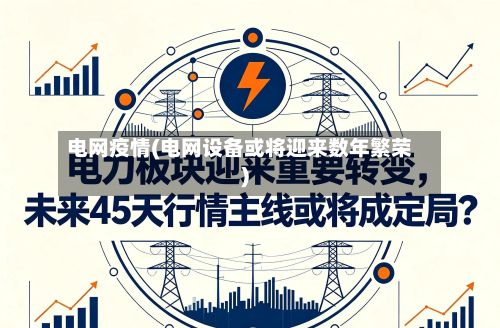 电网疫情(电网设备或将迎来数年繁荣)