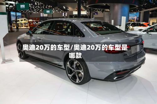 奥迪20万的车型/奥迪20万的车型是哪款