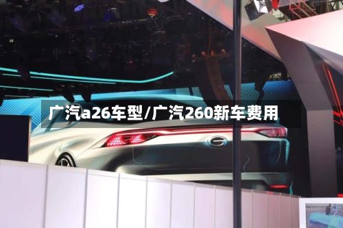广汽a26车型/广汽260新车费用