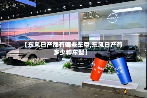 【东风日产都有哪些车型,东风日产有多少种车型】