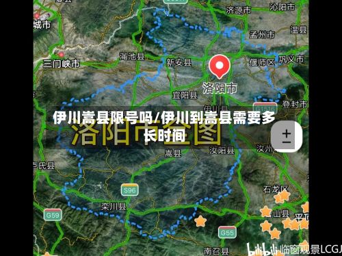 伊川嵩县限号吗/伊川到嵩县需要多长时间