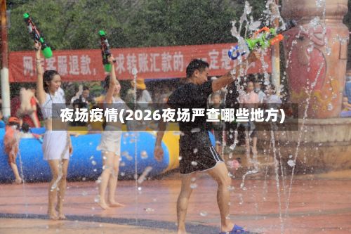 夜场疫情(2026夜场严查哪些地方)