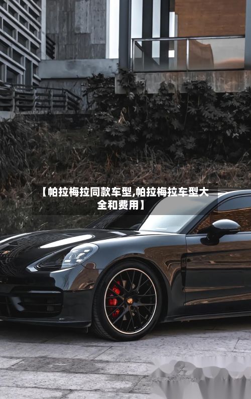 【帕拉梅拉同款车型,帕拉梅拉车型大全和费用】