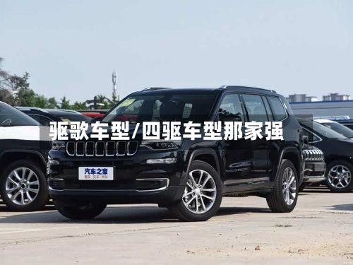 驱歌车型/四驱车型那家强-第3张图片