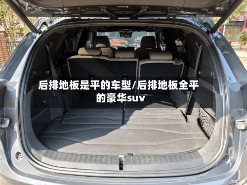 后排地板是平的车型/后排地板全平的豪华suv-第3张图片