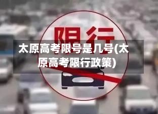 太原高考限号是几号(太原高考限行政策)