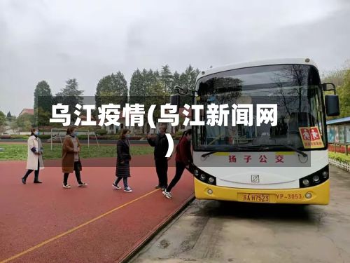 乌江疫情(乌江新闻网)-第2张图片