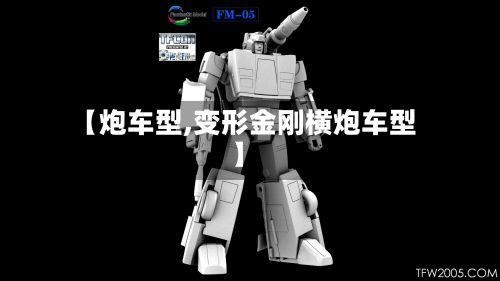 【炮车型,变形金刚横炮车型】