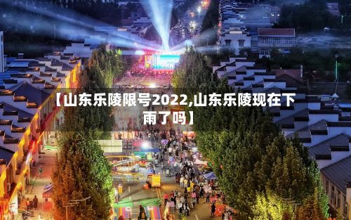 【山东乐陵限号2022,山东乐陵现在下雨了吗】-第3张图片