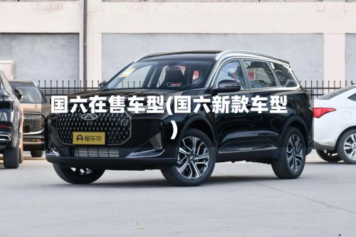国六在售车型(国六新款车型)-第3张图片