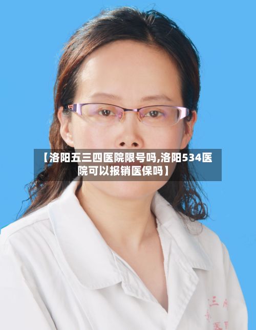 【洛阳五三四医院限号吗,洛阳534医院可以报销医保吗】-第2张图片