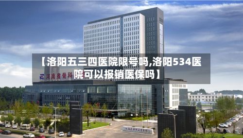 【洛阳五三四医院限号吗,洛阳534医院可以报销医保吗】-第3张图片