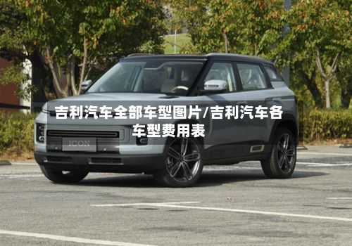 吉利汽车全部车型图片/吉利汽车各车型费用表