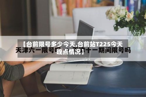 【台前限号多少今天,台前站T225今天晚点情况】-第3张图片