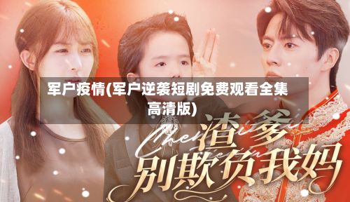 军户疫情(军户逆袭短剧免费观看全集高清版)-第2张图片