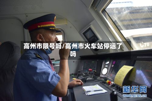 高州市限号吗/高州市火车站停运了吗