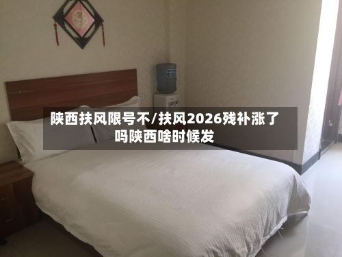 陕西扶风限号不/扶风2026残补涨了吗陕西啥时候发-第2张图片