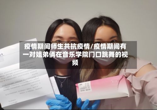 疫情期间师生共抗疫情/疫情期间有一对姐弟俩在音乐学院门口跳舞的视频-第3张图片