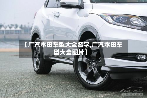 【广汽本田车型大全名字,广汽本田车型大全图片】