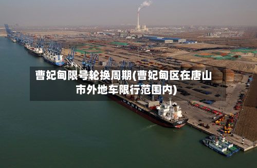 曹妃甸限号轮换周期(曹妃甸区在唐山市外地车限行范围内)-第2张图片