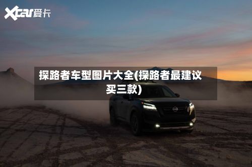 探路者车型图片大全(探路者最建议买三款)