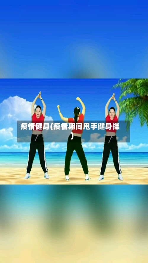 疫情健身(疫情期间甩手健身操)-第2张图片