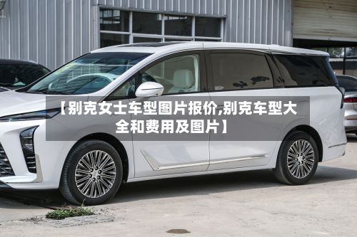【别克女士车型图片报价,别克车型大全和费用及图片】